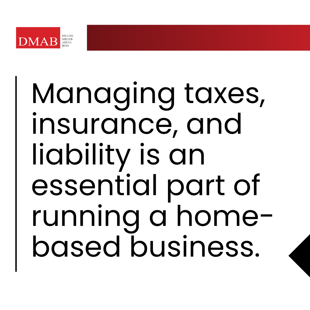Gemini said
An informational graphic from DMAB (Dillon Miller Ahuja Boss) featuring bold black text on a white background. The text reads: "Managing taxes, insurance, and liability is an essential part of running a home-based business."
